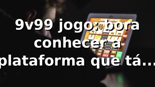 9v99 jogo: bora conhecer a plataforma que tá bombando 🎲 1 9v99 jogo: bora conhecer a plataforma que tá bombando 🎲