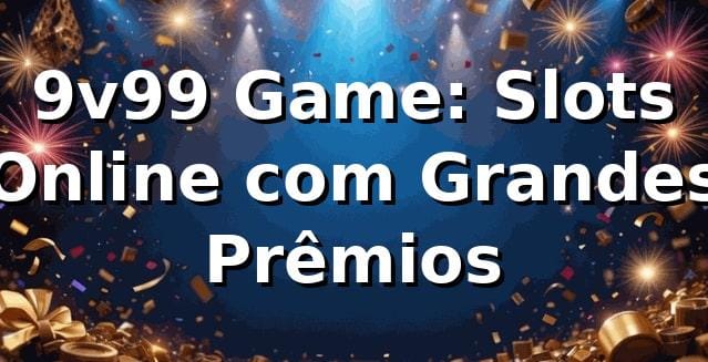 9v99 Game: Slots Online com Grandes Prêmios